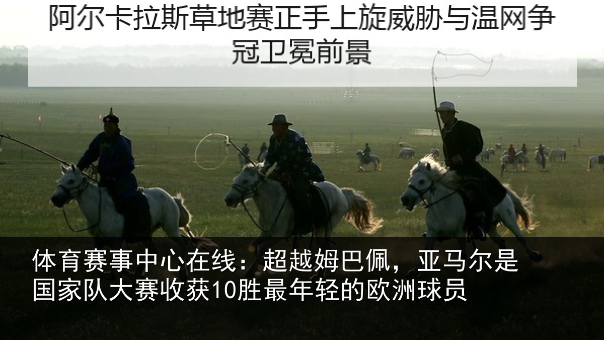 体育赛事中心在线：超越姆巴佩，亚马尔是国家队大赛收获10胜最年轻的欧洲球员