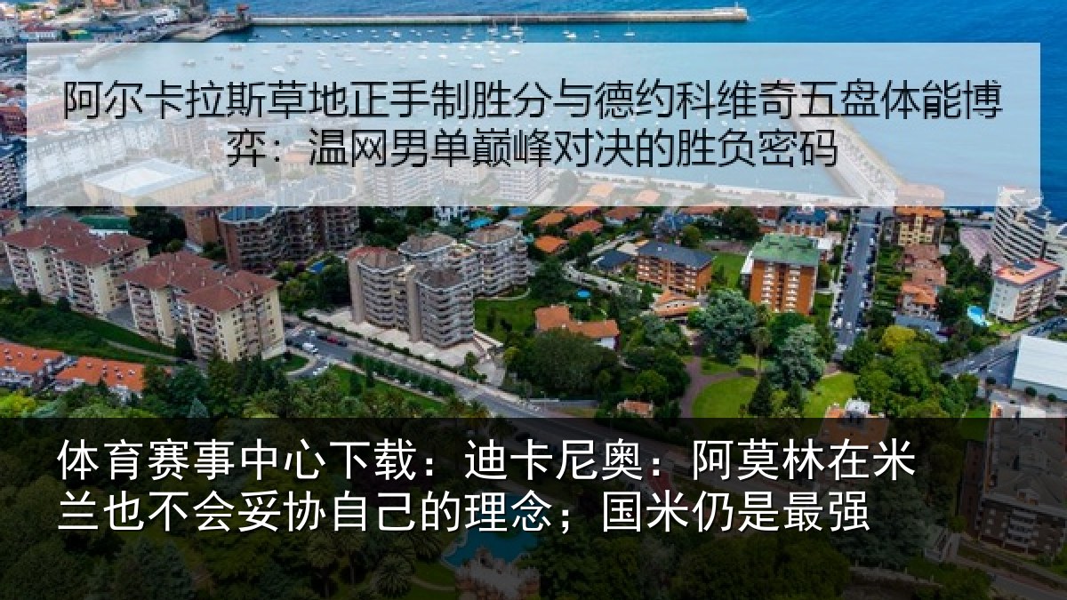 体育赛事中心下载：迪卡尼奥：阿莫林在米兰也不会妥协自己的理念；国米仍是最强